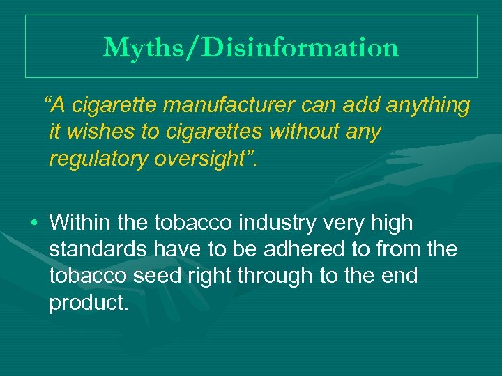 Myths/Disinformation “A cigarette manufacturer can add anything it wishes to cigarettes without any regulatory