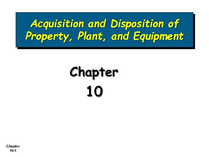 Acquisition and Disposition of Property, Plant, and Equipment Chapter 10 -1 