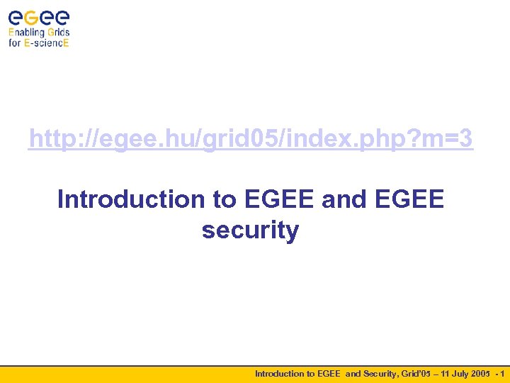 http: //egee. hu/grid 05/index. php? m=3 Introduction to EGEE and EGEE security Introduction to