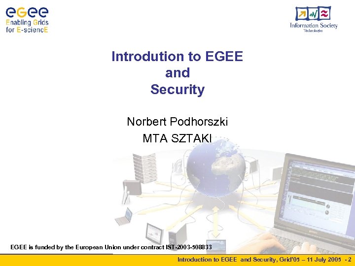 Introdution to EGEE and Security Norbert Podhorszki MTA SZTAKI EGEE is funded by the