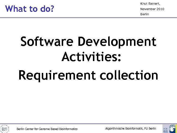What to do? Knut Reinert, November 2010 Berlin Software Development Activities: Requirement collection Berlin