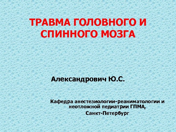 ТРАВМА ГОЛОВНОГО И СПИННОГО МОЗГА Александрович Ю. С. Кафедра анестезиологии-реаниматологии и неотложной педиатрии ГПМА,