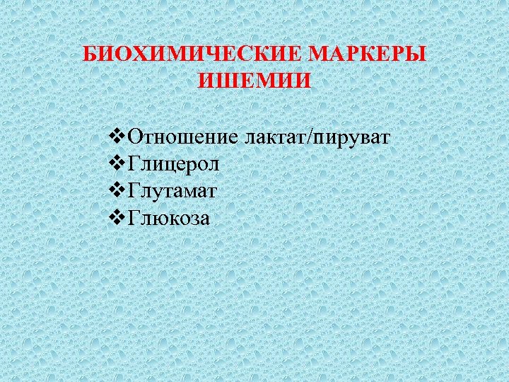 БИОХИМИЧЕСКИЕ МАРКЕРЫ ИШЕМИИ v. Отношение лактат/пируват v. Глицерол v. Глутамат v. Глюкоза 
