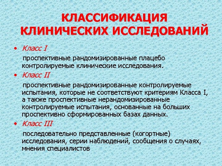 КЛАССИФИКАЦИЯ КЛИНИЧЕСКИХ ИССЛЕДОВАНИЙ • Класс I проспективные рандомизированные плацебо контролируемые клинические исследования. • Класс