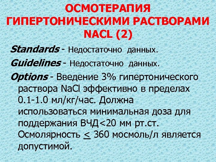 ОСМОТЕРАПИЯ ГИПЕРТОНИЧЕСКИМИ РАСТВОРАМИ NACL (2) Standards - Недостаточно данных. Guidelines - Недостаточно данных. Options