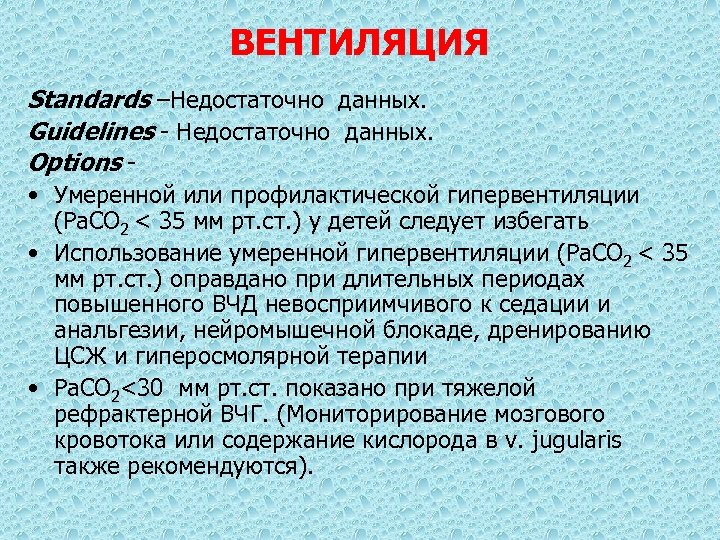 ВЕНТИЛЯЦИЯ Standards –Недостаточно данных. Guidelines - Недостаточно данных. Options • Умеренной или профилактической гипервентиляции
