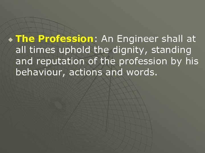 u The Profession: An Engineer shall at all times uphold the dignity, standing and