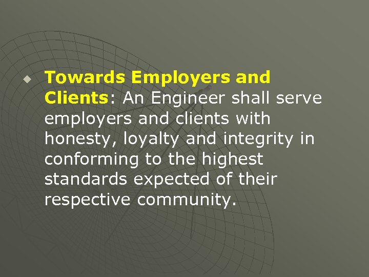 u Towards Employers and Clients: An Engineer shall serve employers and clients with honesty,