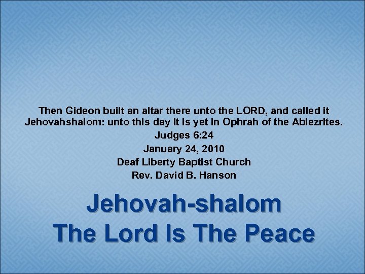 Then Gideon built an altar there unto the LORD, and called it Jehovahshalom: unto