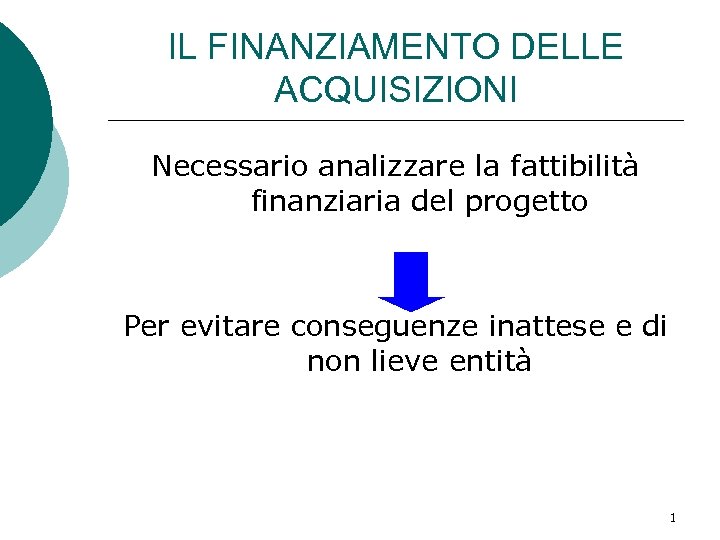 IL FINANZIAMENTO DELLE ACQUISIZIONI Necessario analizzare la fattibilità finanziaria del progetto Per evitare conseguenze