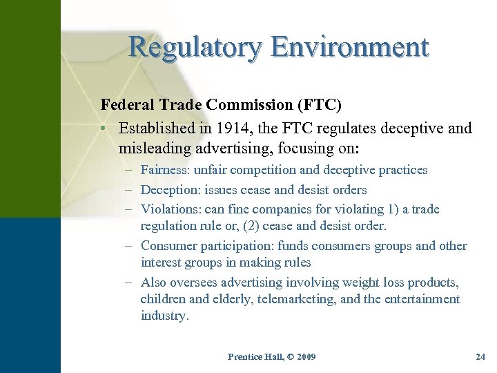 Regulatory Environment Federal Trade Commission (FTC) • Established in 1914, the FTC regulates deceptive