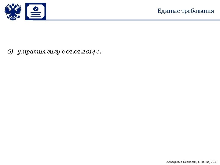 Единые требования 6) утратил силу с 01. 2014 г. «Академия Бизнеса» , г. Пенза,
