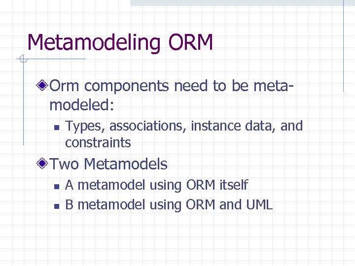 Metamodeling ORM Orm components need to be metamodeled: n Types, associations, instance data, and