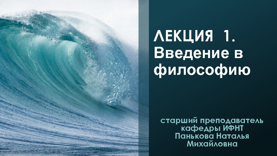 ЛЕКЦИЯ 1. Введение в философию старший преподаватель кафедры ИФНТ Панькова Наталья Михайловна 