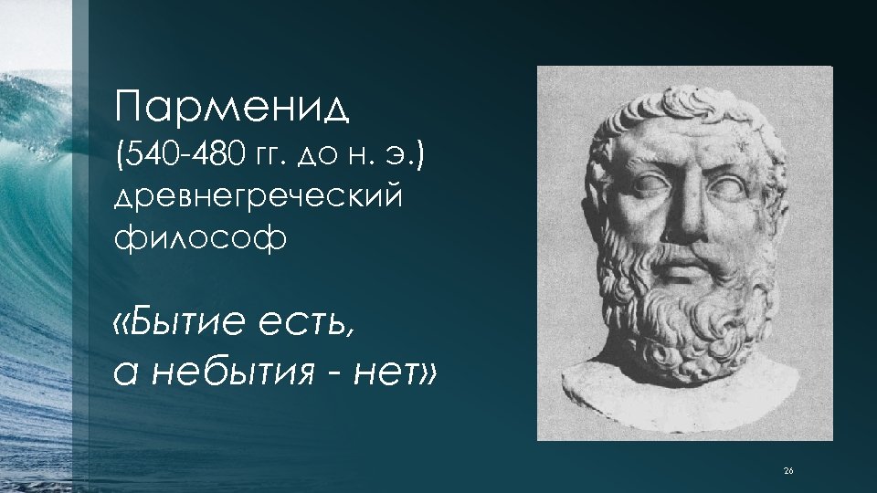 Парменид (540 -480 гг. до н. э. ) древнегреческий философ «Бытие есть, а небытия