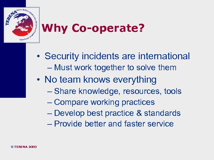 Why Co-operate? • Security incidents are international – Must work together to solve them