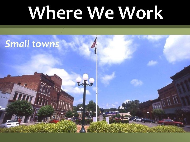 Where We Work Small towns 