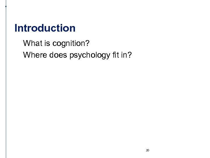 Introduction What is cognition? Where does psychology fit in? 20 