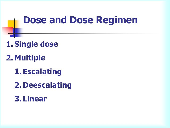 Dose and Dose Regimen 1. Single dose 2. Multiple 1. Escalating 2. Deescalating 3.