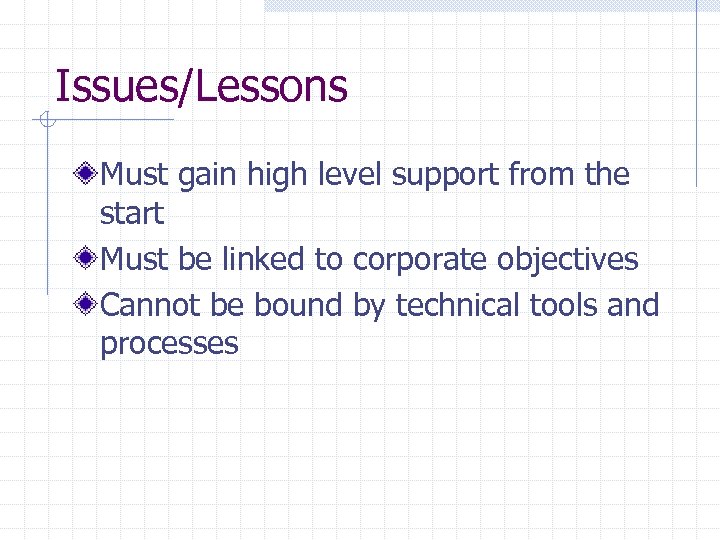 Issues/Lessons Must gain high level support from the start Must be linked to corporate
