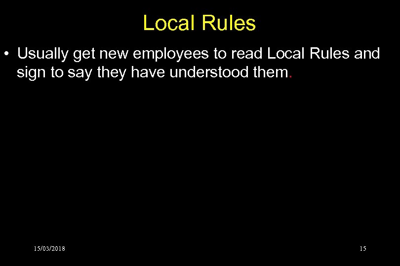 Local Rules • Usually get new employees to read Local Rules and sign to