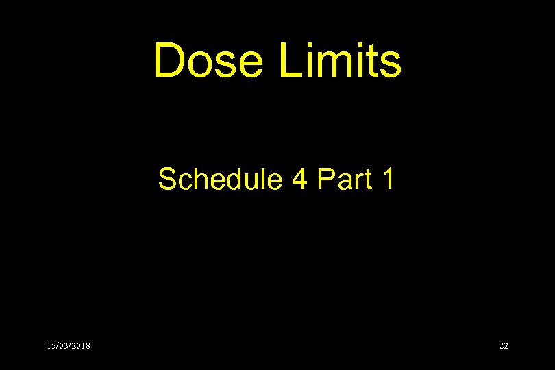 Dose Limits Schedule 4 Part 1 15/03/2018 22 