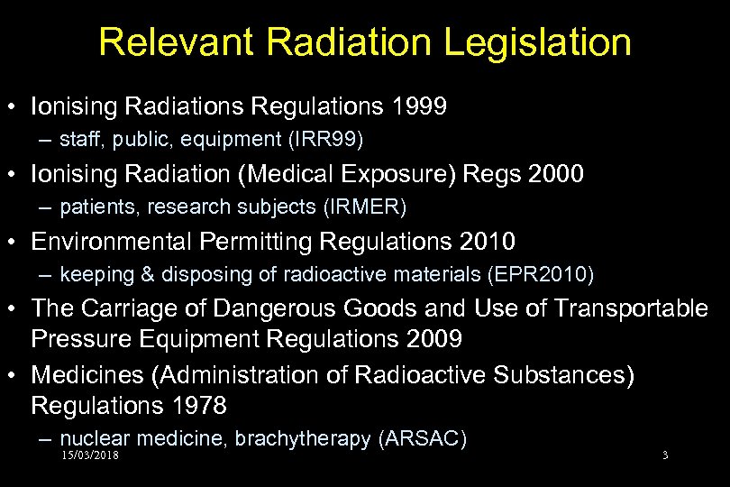 Relevant Radiation Legislation • Ionising Radiations Regulations 1999 – staff, public, equipment (IRR 99)