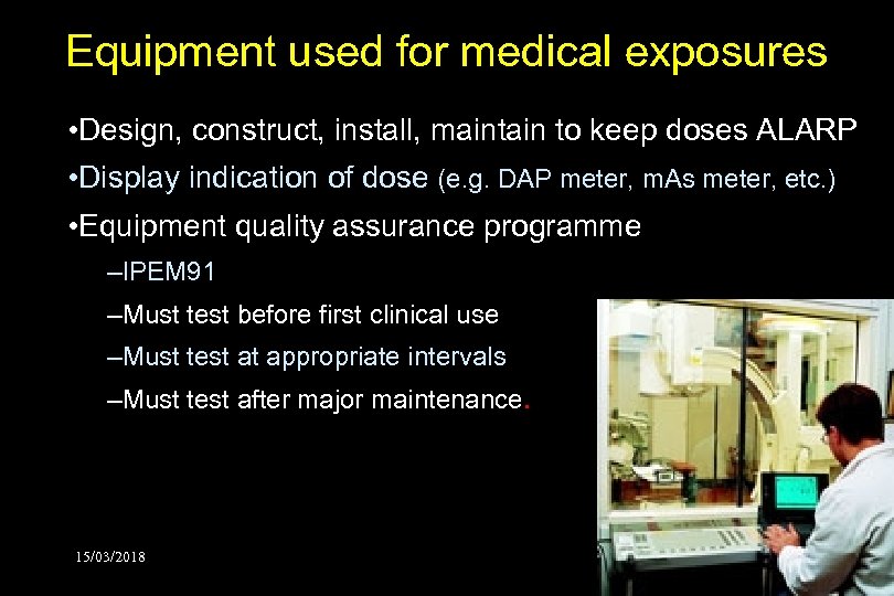 Equipment used for medical exposures • Design, construct, install, maintain to keep doses ALARP