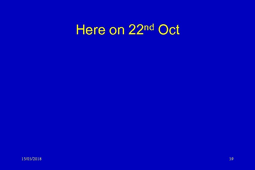 Here on 22 nd Oct 15/03/2018 39 