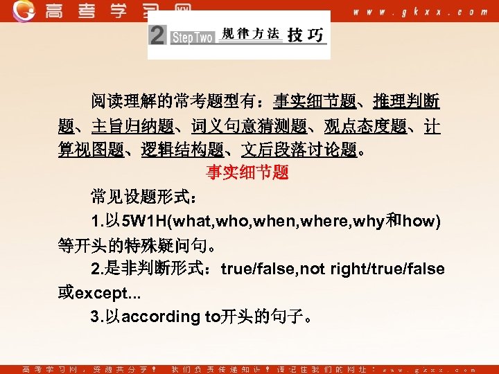 阅读理解的常考题型有：事实细节题、推理判断 题、主旨归纳题、词义句意猜测题、观点态度题、计 算视图题、逻辑结构题、文后段落讨论题。 事实细节题 常见设题形式： 1. 以 5 W 1 H(what, who, when, where,