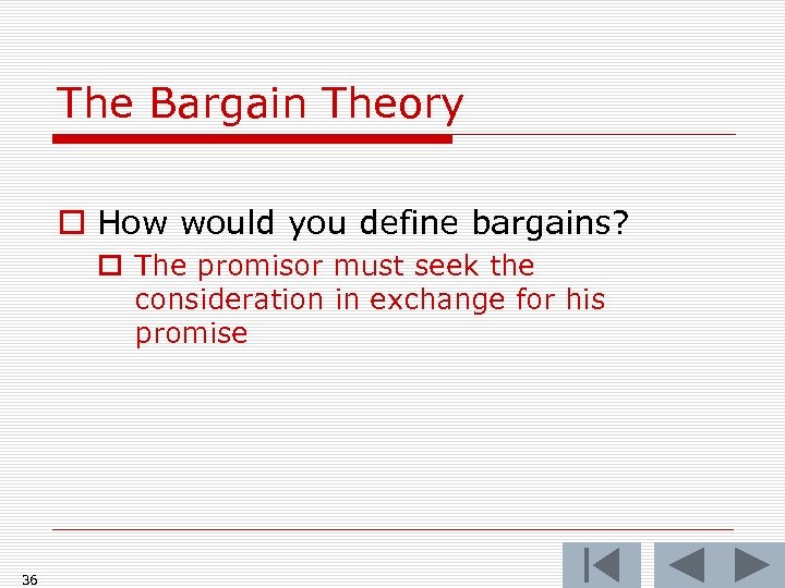 The Bargain Theory o How would you define bargains? o The promisor must seek