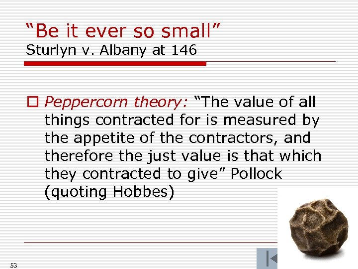 “Be it ever so small” Sturlyn v. Albany at 146 o Peppercorn theory: “The