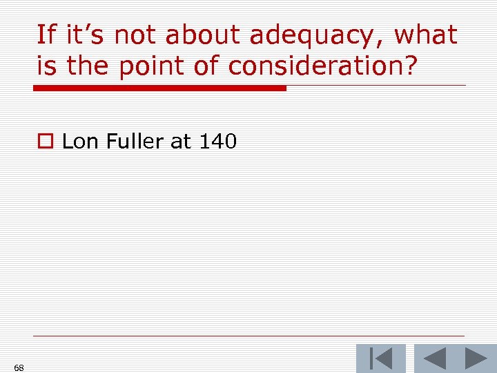 If it’s not about adequacy, what is the point of consideration? o Lon Fuller