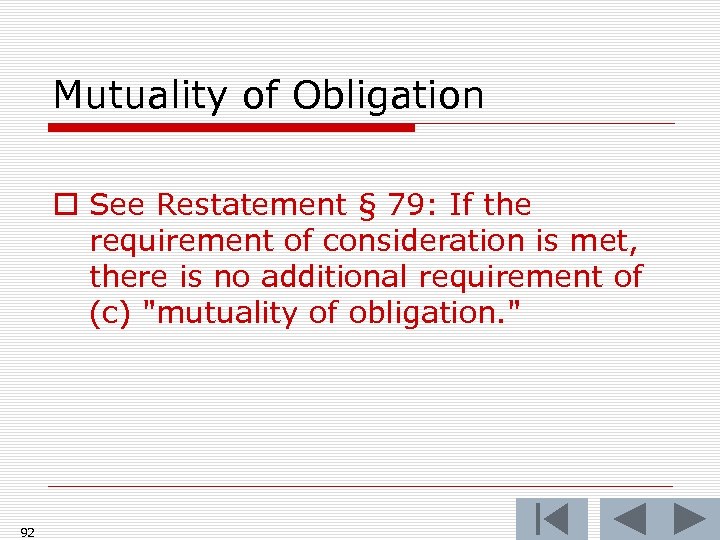 Mutuality of Obligation o See Restatement § 79: If the requirement of consideration is