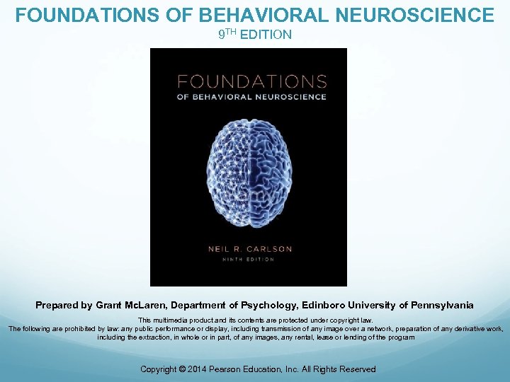FOUNDATIONS OF BEHAVIORAL NEUROSCIENCE 9 TH EDITION Prepared by Grant Mc. Laren, Department of