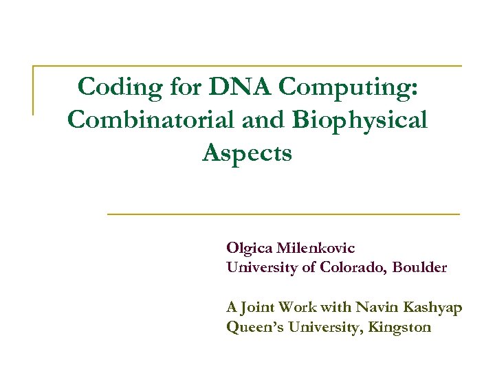 Coding for DNA Computing: Combinatorial and Biophysical Aspects Olgica Milenkovic University of Colorado, Boulder