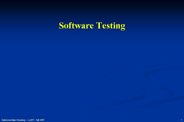 Software Testing California State University – cs 437 – Fall 2007 1 