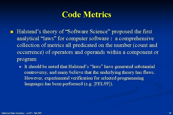 Code Metrics n Halstead’s theory of “Software Science” proposed the first analytical “laws” for