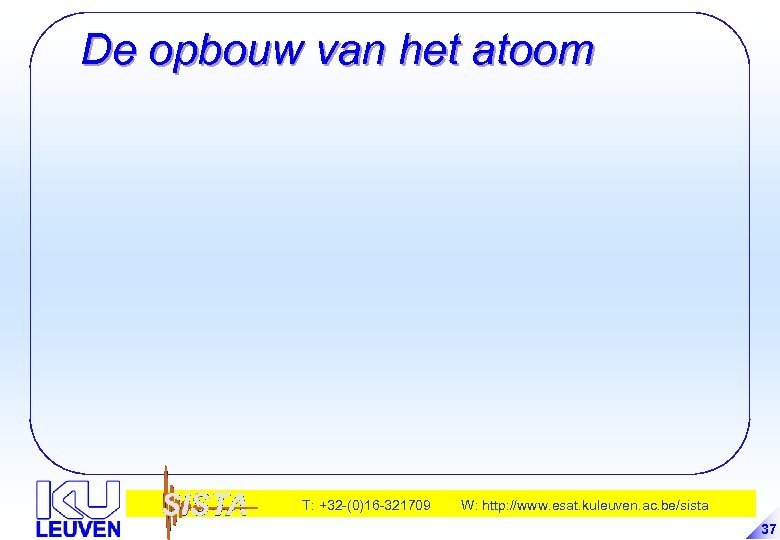 De opbouw van het atoom T: +32 -(0)16 -321709 W: http: //www. esat. kuleuven.