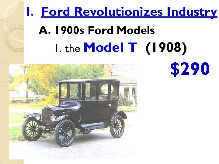I. Ford Revolutionizes Industry A. 1900 s Ford Models 1. the Model T (1908)