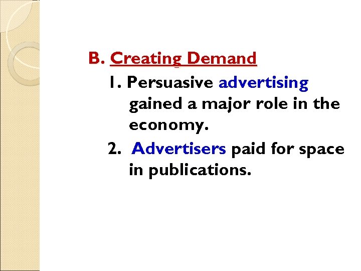 B. Creating Demand 1. Persuasive advertising gained a major role in the economy. 2.