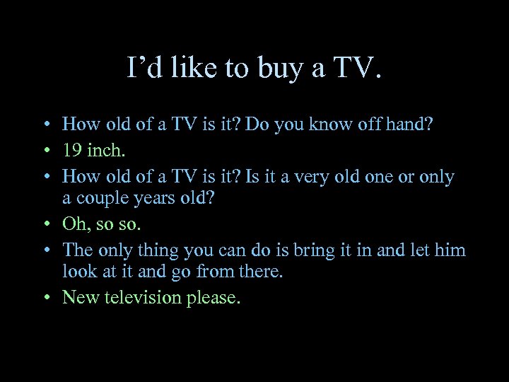 I’d like to buy a TV. • How old of a TV is it?
