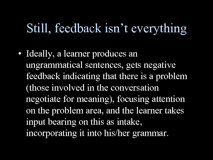 Still, feedback isn’t everything • Ideally, a learner produces an ungrammatical sentences, gets negative