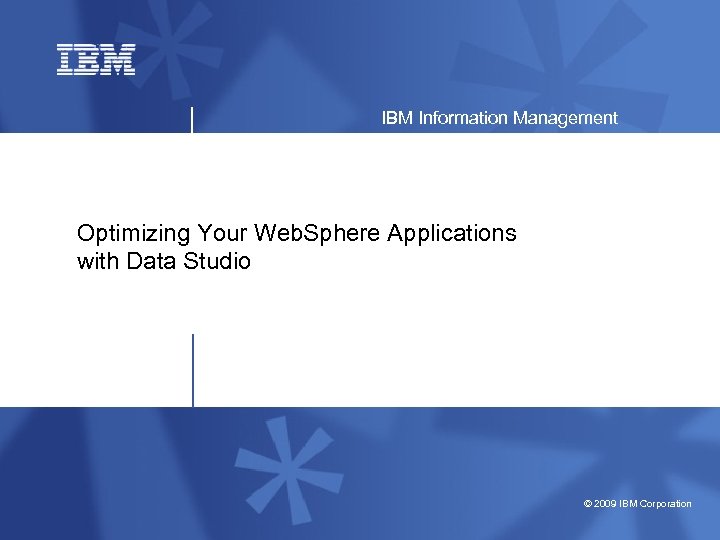 IBM Information Management Optimizing Your Web. Sphere Applications with Data Studio © 2009 IBM