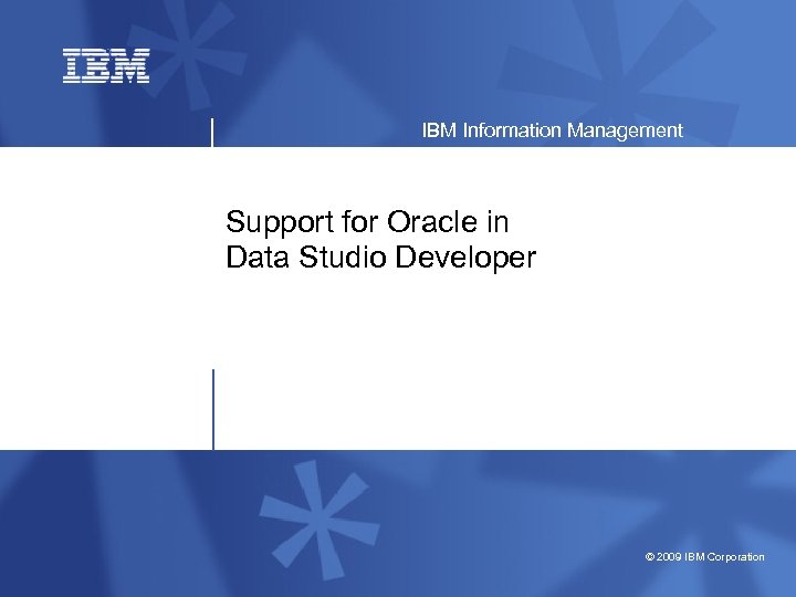 IBM Information Management Support for Oracle in Data Studio Developer © 2009 IBM Corporation