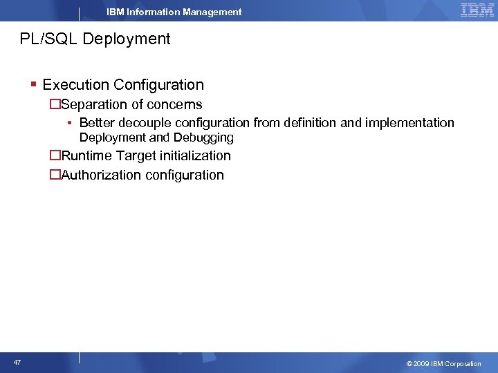 IBM Information Management PL/SQL Deployment § Execution Configuration Separation of concerns • Better decouple