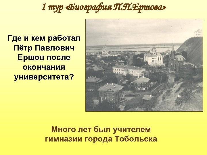 1 тур «Биография П. П. Ершова» Где и кем работал Пётр Павлович Ершов после