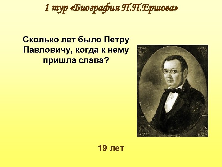 1 тур «Биография П. П. Ершова» Сколько лет было Петру Павловичу, когда к нему