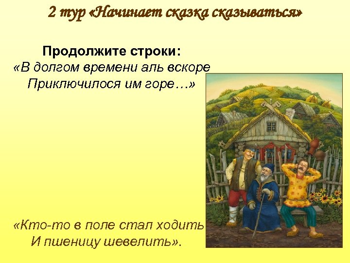 2 тур «Начинает сказка сказываться» Продолжите строки: «В долгом времени аль вскоре Приключилося им