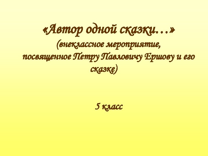  «Автор одной сказки…» (внеклассное мероприятие, посвященное Петру Павловичу Ершову и его сказке) 5